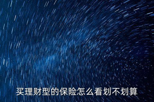 買(mǎi)理財(cái)型的保險(xiǎn)怎么看劃不劃算