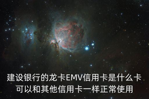 龍卡emv信用卡怎么樣，建設(shè)銀行的龍卡EMV信用卡是什么卡可以和其他信用卡一樣正常使用