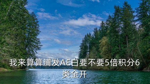 我來(lái)算算浦發(fā)AE白要不要5倍積分6類全開(kāi)