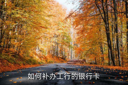 如何補(bǔ)辦工行的銀行卡