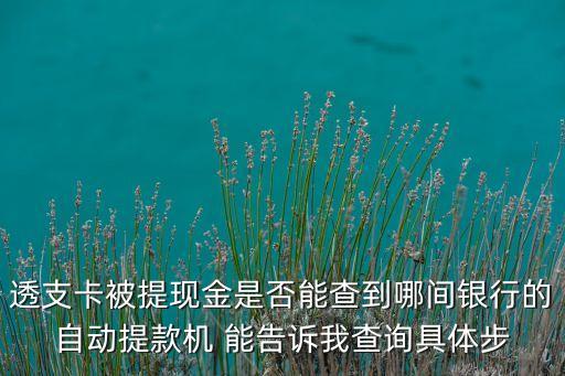 透支卡被提現金是否能查到哪間銀行的自動提款機 能告訴我查詢具體步