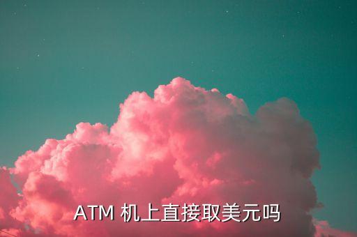 ATM 機(jī)上直接取美元嗎