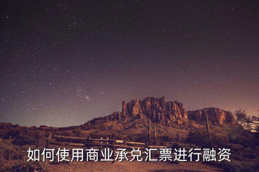 如何使用商業(yè)承兌匯票進行融資