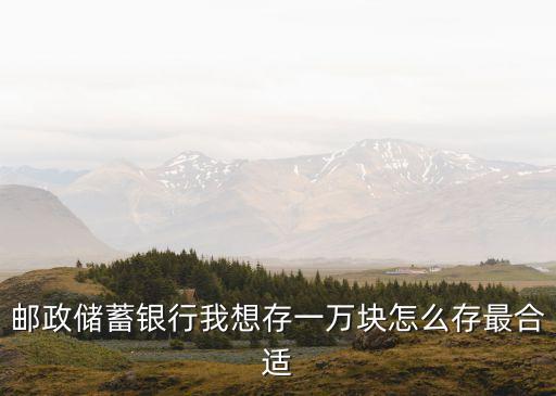 一萬元在郵政怎么理財(cái)，郵儲(chǔ)銀行是不是有一種拿1萬元存5年年利息可達(dá)999元的理財(cái)種類