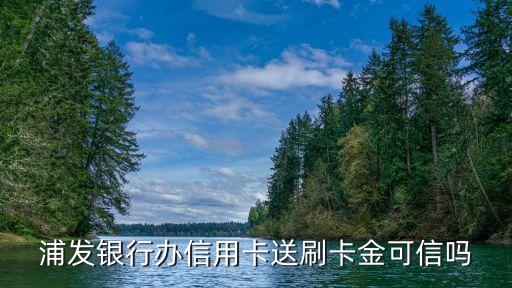 浦發(fā)銀行辦信用卡送刷卡金可信嗎