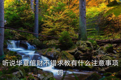 昌平華夏信財(cái)怎么樣，華夏信財(cái)怎么樣看周邊的朋友都在做投資自己也想試一試最近