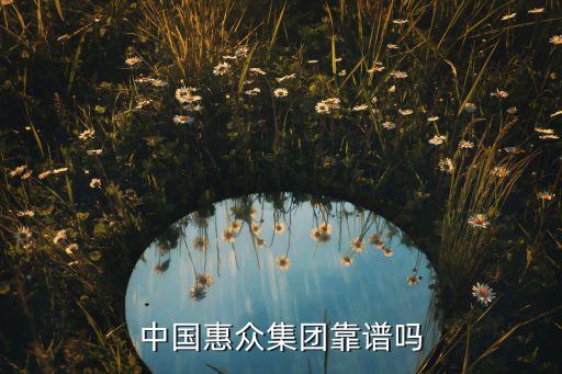 惠眾金融科技有限公司怎么樣，中國惠眾集團(tuán)靠譜嗎