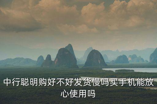 中行聰明購好不好發(fā)貨慢嗎買手機(jī)能放心使用嗎