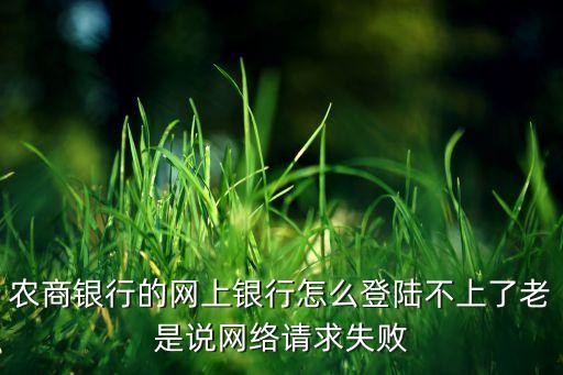 農(nóng)商銀行的網(wǎng)上銀行怎么登陸不上了老是說網(wǎng)絡請求失敗