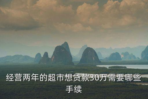 經營兩年的超市想貸款30萬需要哪些手續(xù)