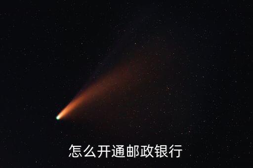 中國郵政銀行怎么辦理?xiàng)l件，怎么開通郵政銀行