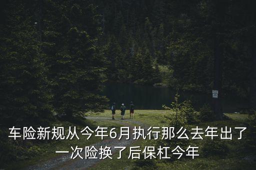 車險(xiǎn)新規(guī)從今年6月執(zhí)行那么去年出了一次險(xiǎn)換了后保杠今年