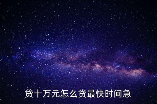 貸十萬(wàn)元怎么貸最快時(shí)間急