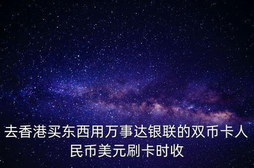 去香港買東西用萬事達(dá)銀聯(lián)的雙幣卡人民幣美元刷卡時(shí)收