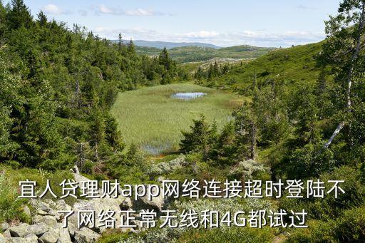 宜人貸理財(cái)app網(wǎng)絡(luò)連接超時登陸不了網(wǎng)絡(luò)正常無線和4G都試過
