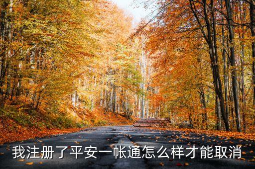 怎么撤銷平安一賬通，中國平安一賬通如何注銷