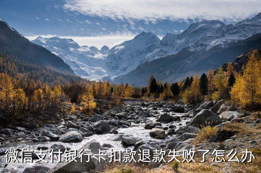 微信退款錯誤怎么辦，微信支付銀行卡扣款退款失敗了怎么辦