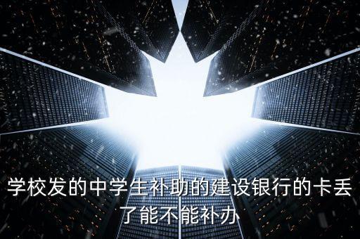 學校發(fā)的中學生補助的建設(shè)銀行的卡丟了能不能補辦