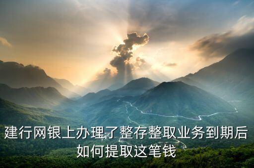 建行網(wǎng)銀上辦理了整存整取業(yè)務(wù)到期后如何提取這筆錢