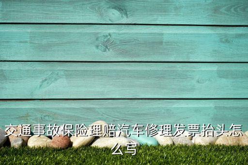 交通事故保險(xiǎn)理賠汽車修理發(fā)票抬頭怎么寫(xiě)