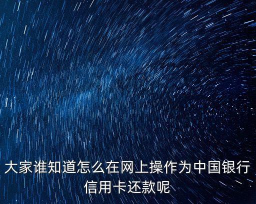 大家誰知道怎么在網(wǎng)上操作為中國銀行信用卡還款呢
