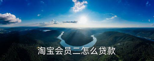 淘寶會員貸款怎么申請表，淘寶會員二怎么貸款