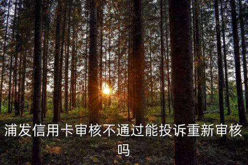 浦發(fā)銀行怎么重新審核，沒接到浦發(fā)的征信電話被拒絕了能重新審核嗎