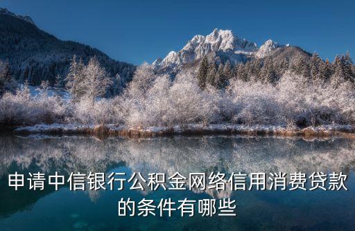 中信銀行消費(fèi)貸怎么辦理，申請(qǐng)中信銀行消費(fèi)貸款需要什么條件