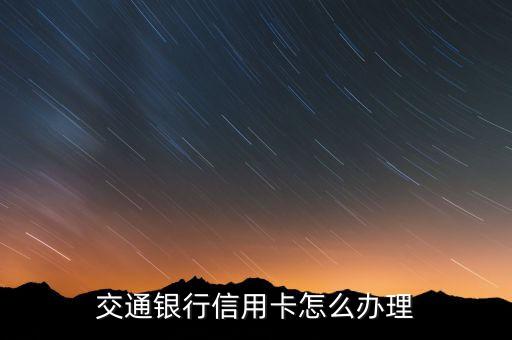 辦交通銀行大額信用卡怎么辦理，交通銀行信用卡怎么申請(qǐng)辦理