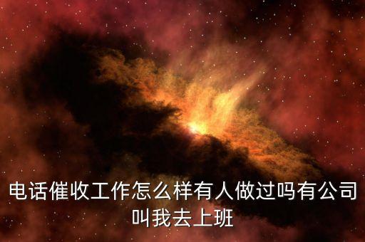 電話催收工作怎么樣有人做過嗎有公司叫我去上班