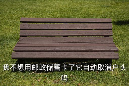 我不想用郵政儲蓄卡了它自動取消戶頭嗎
