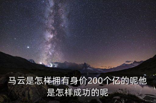 馬云是怎樣擁有身價(jià)200個(gè)億的呢他是怎樣成功的呢