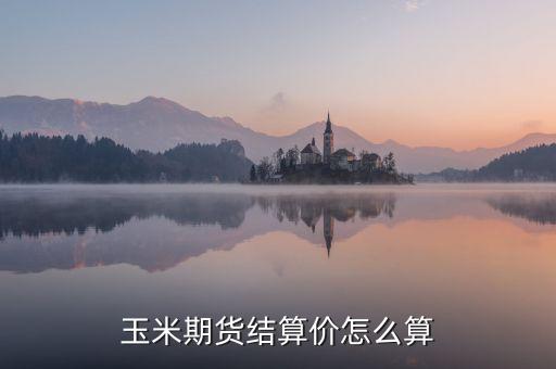 玉米期貨結(jié)算價(jià)怎么算