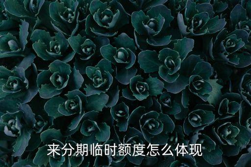 來分期臨時(shí)額度怎么體現(xiàn)