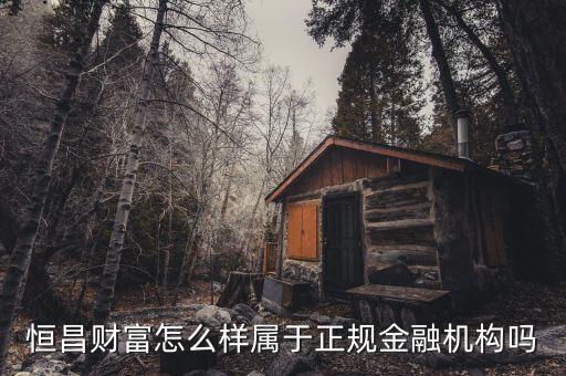 青島恒昌財富貸款公司怎么樣，恒昌財富的網(wǎng)貸平臺怎么樣