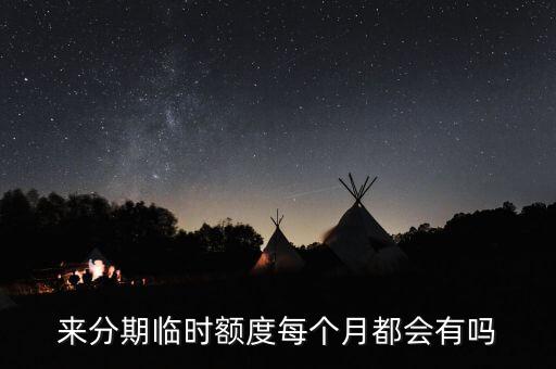來分期臨時(shí)額度每個(gè)月都會(huì)有嗎