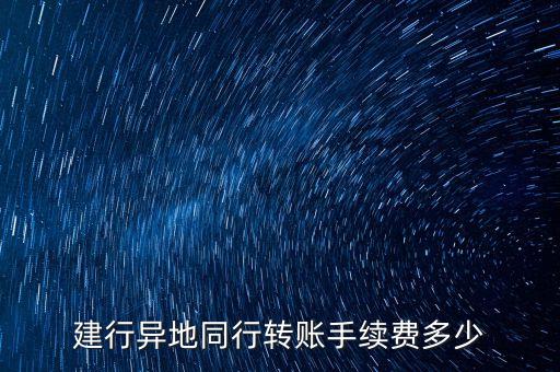 建設(shè)同行跨省轉(zhuǎn)賬怎么收費(fèi)嗎，建行異地同行轉(zhuǎn)賬手續(xù)費(fèi)多少