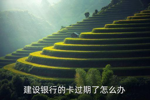 建行卡失效了怎么辦，建設(shè)銀行的卡過(guò)期了怎么辦