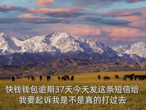 快錢錢包逾期37天今天發(fā)這條短信給我要起訴我是不是真的打過去