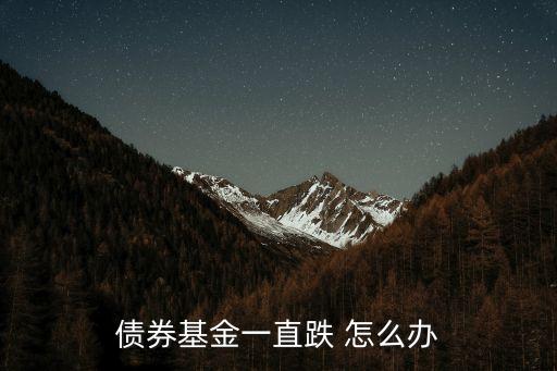 債券基金一直跌 怎么辦