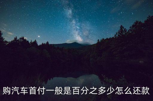 購汽車首付一般是百分之多少怎么還款