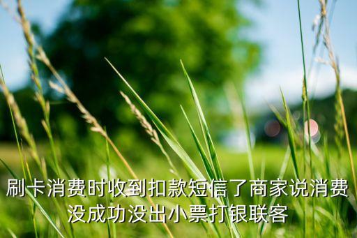 刷卡消費(fèi)時(shí)收到扣款短信了商家說消費(fèi)沒成功沒出小票打銀聯(lián)客