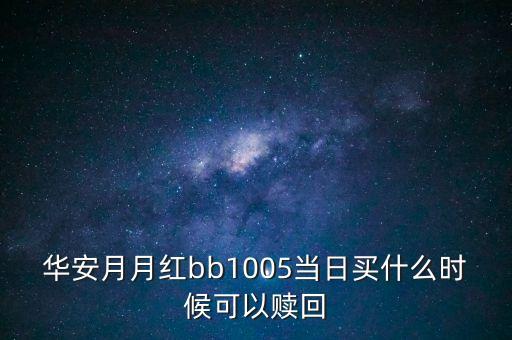 華安月月紅bb1005當(dāng)日買什么時候可以贖回