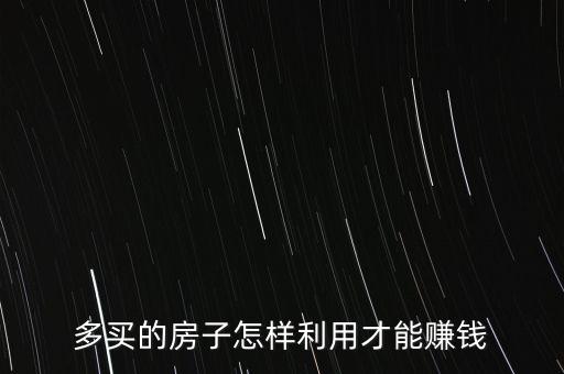 多買的房子怎樣利用才能賺錢
