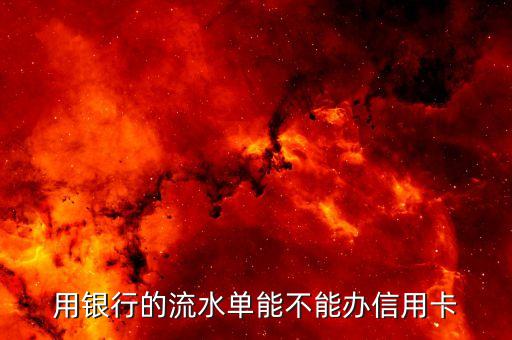 在銀行辦流水怎么辦理信用卡，用銀行的流水單能不能辦信用卡