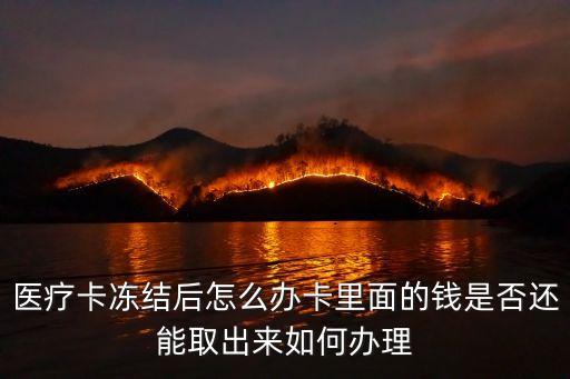 醫(yī)療卡凍結后怎么辦卡里面的錢是否還能取出來如何辦理