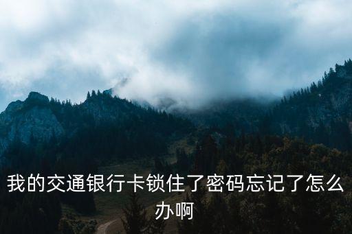 交行儲蓄卡被鎖怎么辦理，交通銀行卡鎖了怎么解鎖