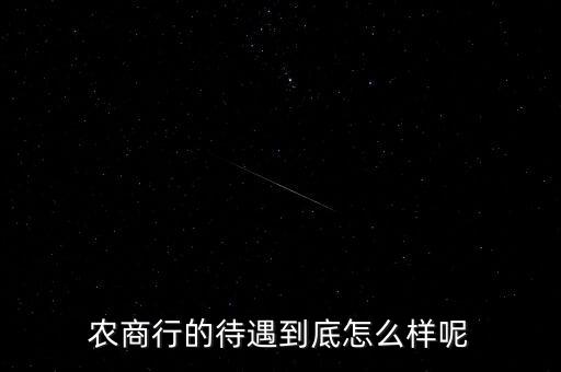 肥東農(nóng)商行待遇怎么樣，農(nóng)商行的待遇到底怎么樣呢