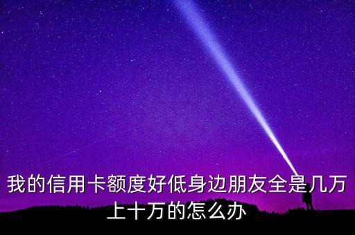 額度低怎么應(yīng)對(duì)，信用卡額度太低了不想用怎么處理