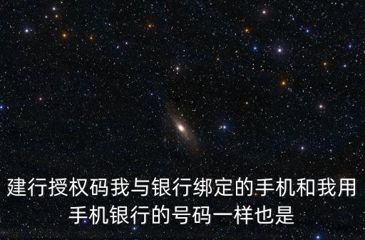 建行授權(quán)碼我與銀行綁定的手機(jī)和我用手機(jī)銀行的號(hào)碼一樣也是
